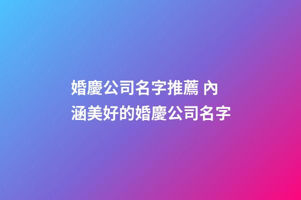 婚慶公司名字推薦 內涵美好的婚慶公司名字-第1張-公司起名-玄機派